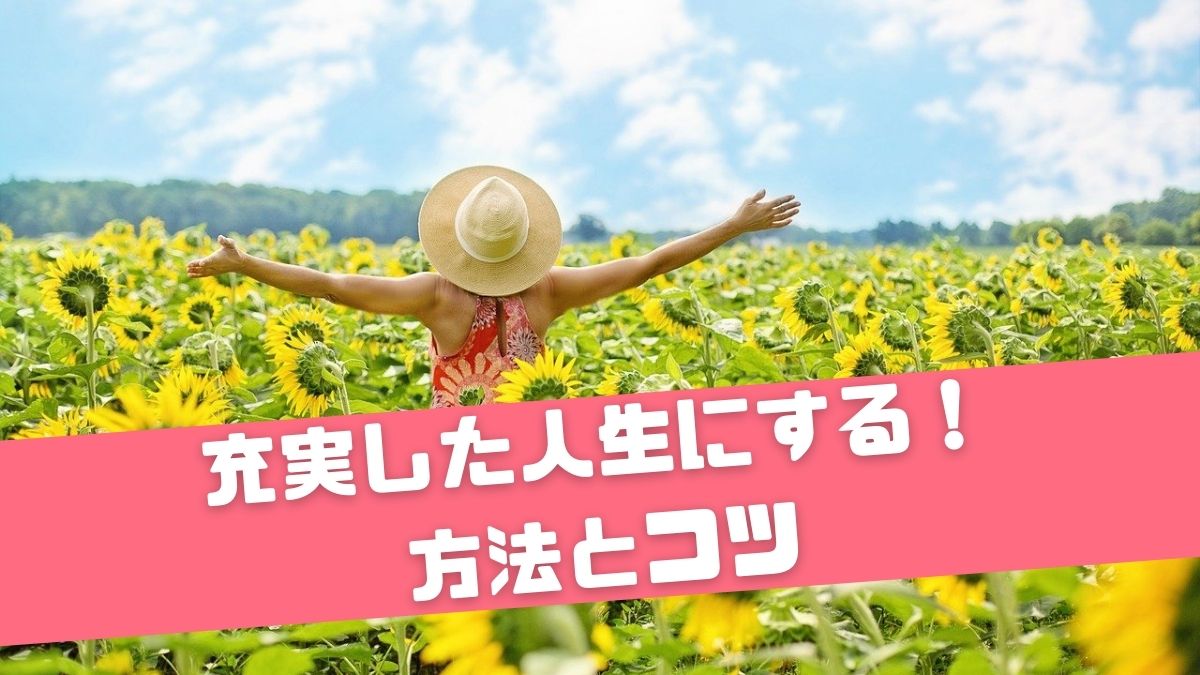 充実した人生とは 毎日をイキイキと過ごすための方法とコツについて