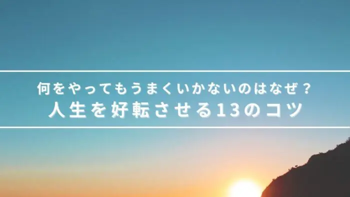 何をやってもうまくいかないのはどうして 人生を好転させる13のコツ何をやってもうまくいかないのはどうして 人生を好転させる13のコツ