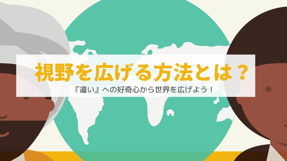 視野を広げる方法とは 違い への好奇心から世界を広げてみよう