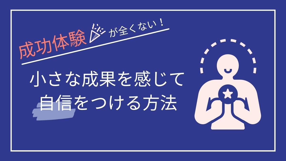 成功体験が全くないと悩む人へ！小さな成果を感じて自信をつける方法