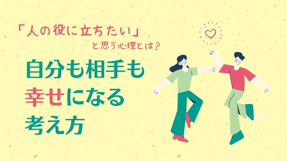 人の役に立ちたい と思う心理とは 自分も相手も幸せになる考え方