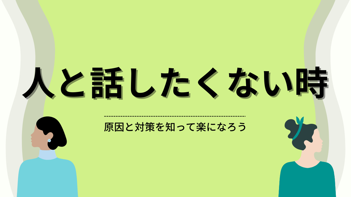 人と話したくない時はどうしたらいい？原因と対策について紹介するよ