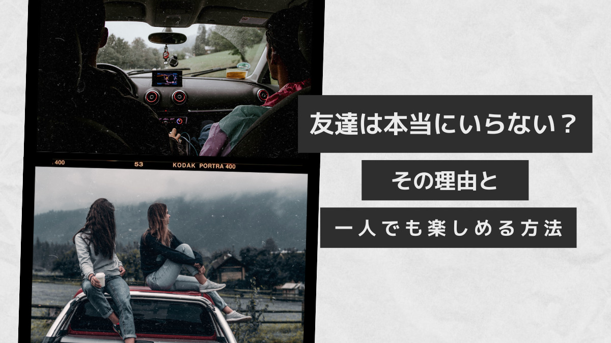 友達は本当にいらない その理由と一人でも楽しめる方法とは