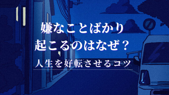 嫌なことばかり起こるのはなぜ？その対処法と人生を好転させるコツ