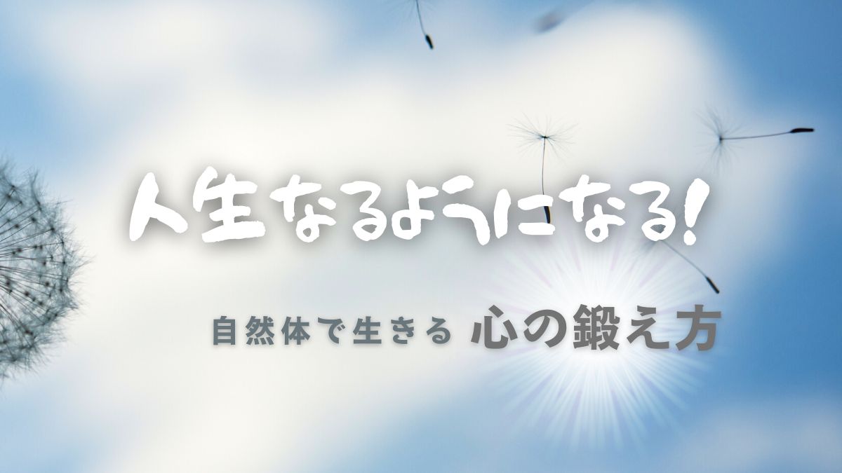人生なるようになる！自然体で生きられるようになる心の鍛え方